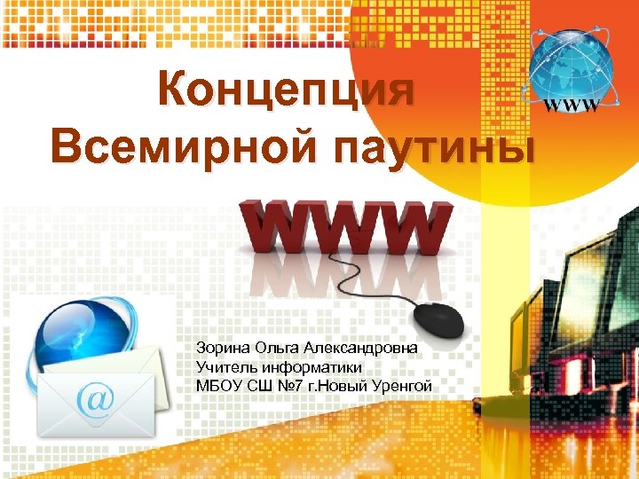 Концепция Всемирной паутины Зорина Ольга Александровна Учитель информатики МБОУ СШ № 7 г. Новый