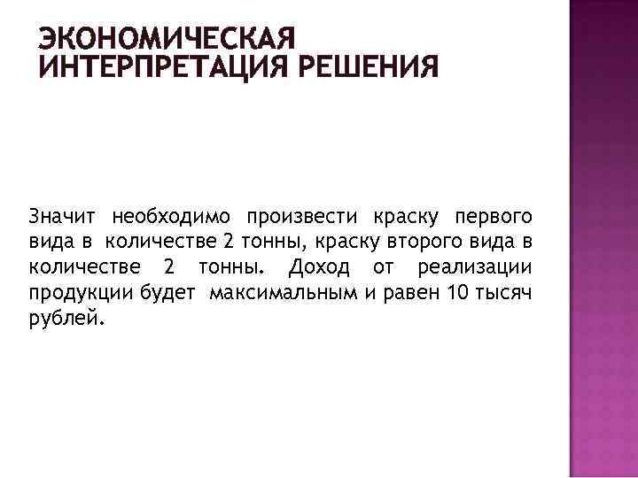 ЭКОНОМИЧЕСКАЯ ИНТЕРПРЕТАЦИЯ РЕШЕНИЯ Значит необходимо произвести краску первого вида в количестве 2 тонны, краску