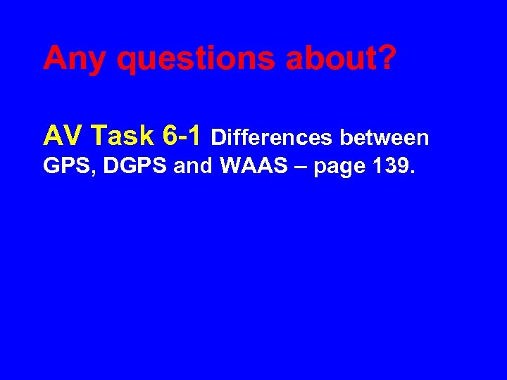 Any questions about? AV Task 6 -1 Differences between GPS, DGPS and WAAS –