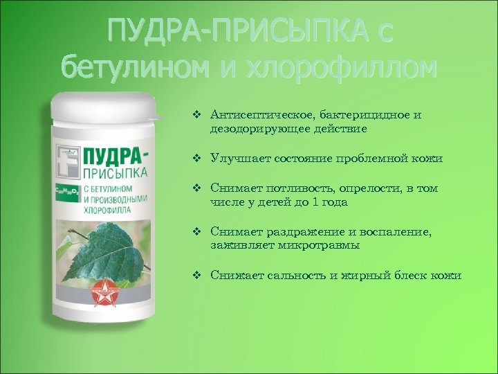 ПУДРА-ПРИСЫПКА с бетулином и хлорофиллом v Антисептическое, бактерицидное и дезодорирующее действие v Улучшает состояние