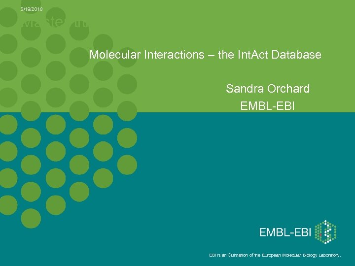 3/19/2018 Master title Molecular Interactions – the Int. Act Database Sandra Orchard EMBL-EBI is