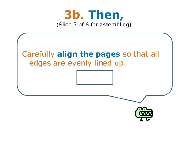 3 b. Then, (Slide 3 of 6 for assembling) Carefully align the pages so