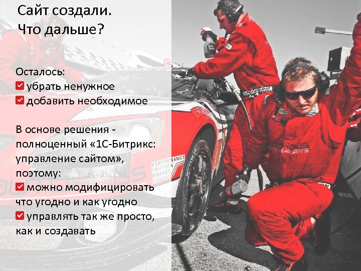 Сайт создали. Что дальше? Осталось: убрать ненужное добавить необходимое В основе решения полноценный «