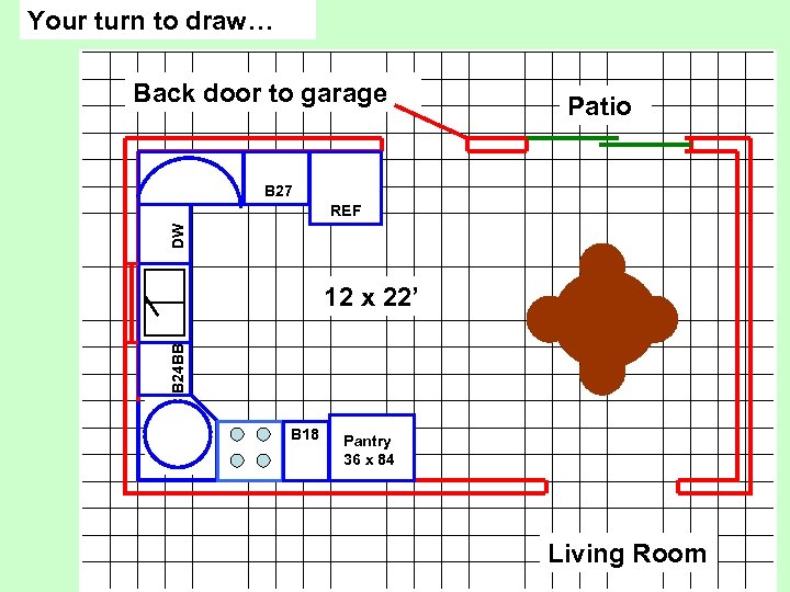 Your turn to draw… Back door to garage Patio B 27 DW REF B