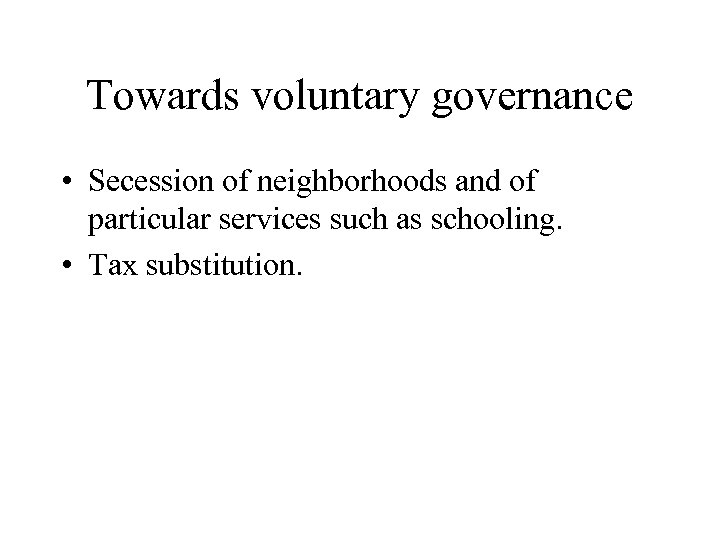 Towards voluntary governance • Secession of neighborhoods and of particular services such as schooling.