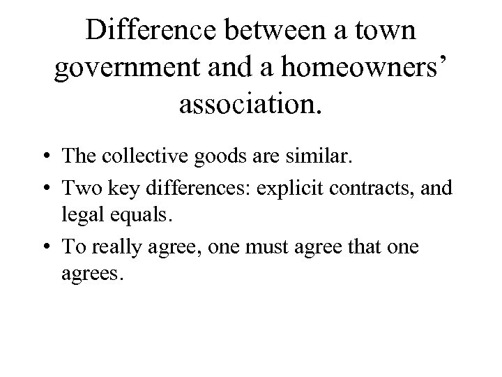 Difference between a town government and a homeowners’ association. • The collective goods are