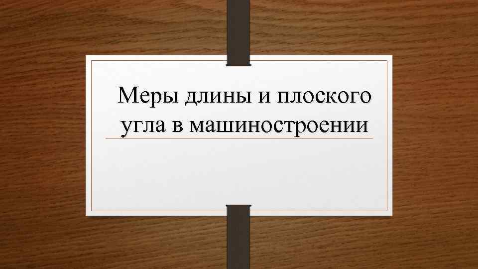 Меры длины и плоского угла в машиностроении 