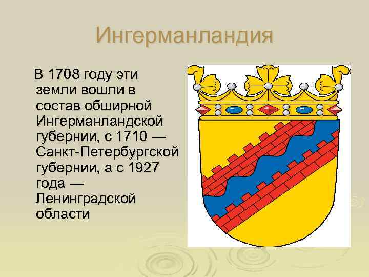 Ингерманландия В 1708 году эти земли вошли в состав обширной Ингерманландской губернии, с 1710