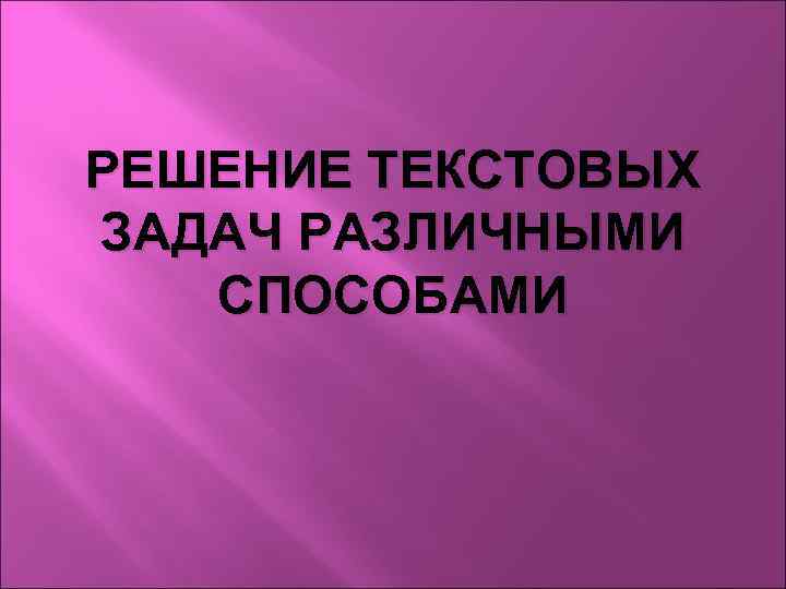 РЕШЕНИЕ ТЕКСТОВЫХ ЗАДАЧ РАЗЛИЧНЫМИ СПОСОБАМИ 