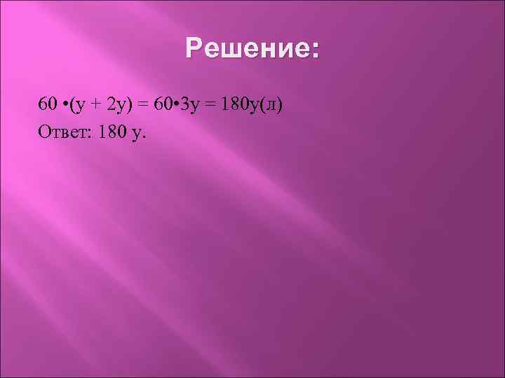 Решение: 60 • (у + 2 у) = 60 • 3 у = 180