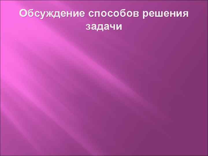 Обсуждение способов решения задачи. 