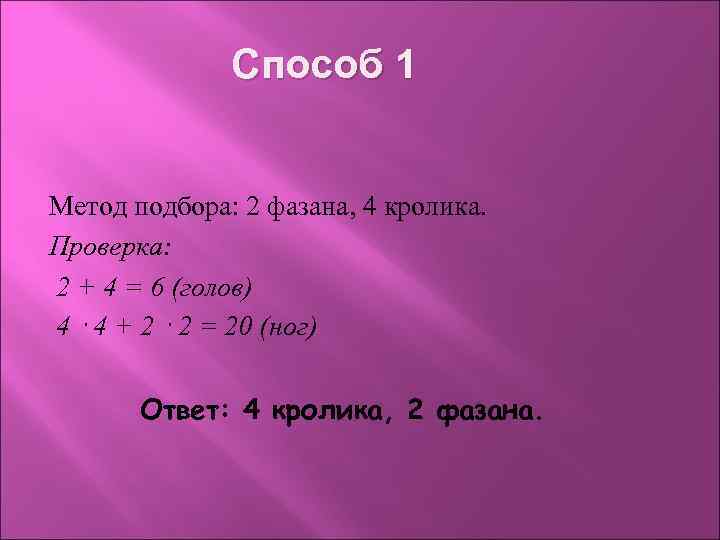 Способ 1 Метод подбора: 2 фазана, 4 кролика. Проверка: 2 + 4 = 6