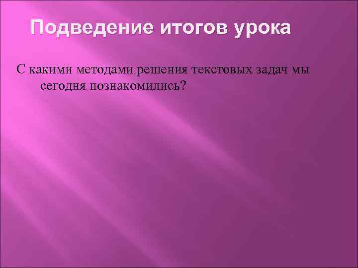 Подведение итогов урока С какими методами решения текстовых задач мы сегодня познакомились? 