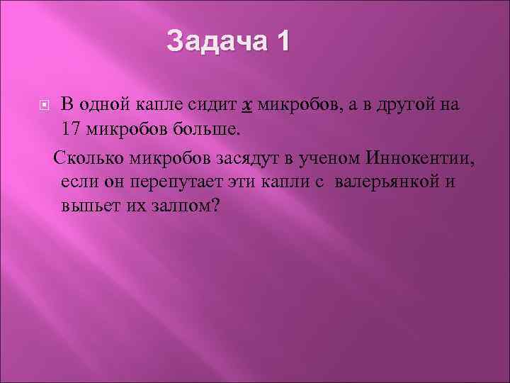 Задача 1 В одной капле сидит x микробов, а в другой на 17 микробов