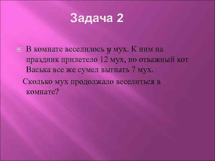 Задача 2 В комнате веселилось y мух. К ним на праздник прилетело 12 мух,