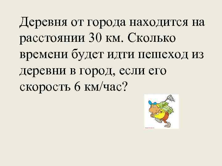 Деревня от города находится на расстоянии 30 км. Сколько времени будет идти пешеход из