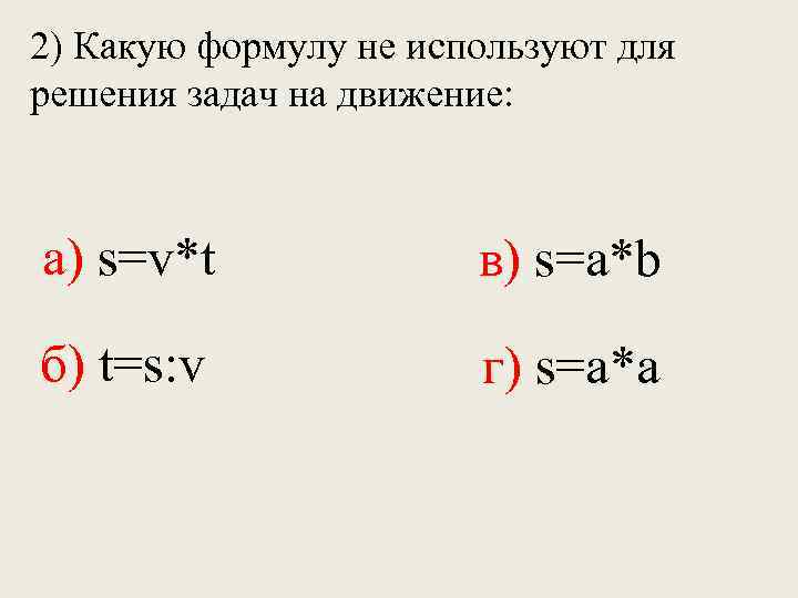 2) Какую формулу не используют для решения задач на движение: а) s=v*t в) s=a*b