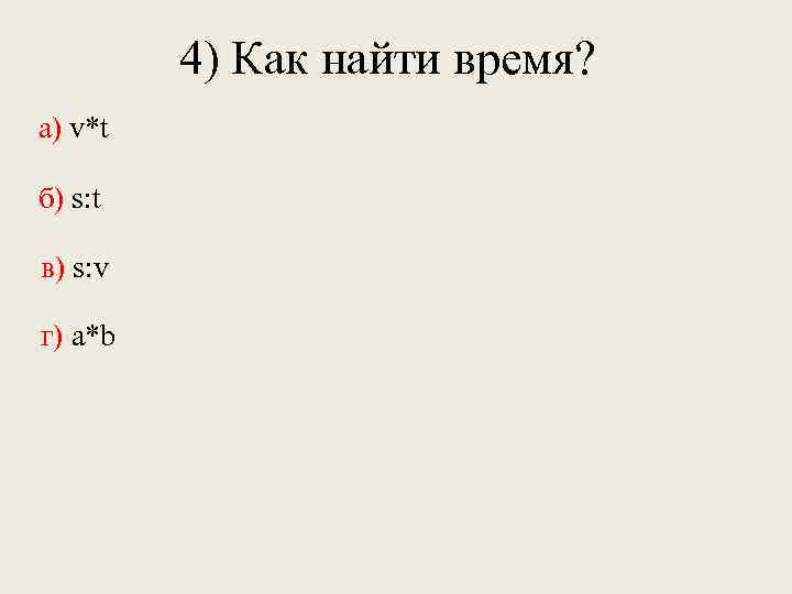 4) Как найти время? а) v*t б) s: t в) s: v г) a*b