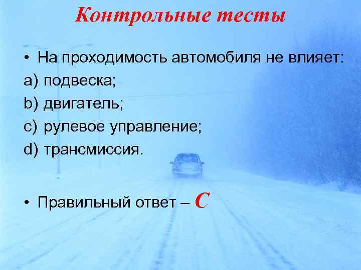 Контрольные тесты • На проходимость автомобиля не влияет: a) подвеска; b) двигатель; c) рулевое