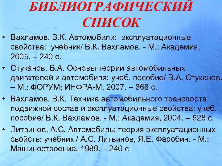 БИБЛИОГРАФИЧЕСКИЙ СПИСОК • Вахламов, В. К. Автомобили: эксплуатационные свойства: учебник/ В. К. Вахламов. -