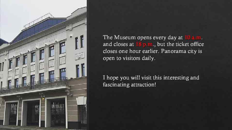The Museum opens every day at 10 a. m. and closes at 18 p.