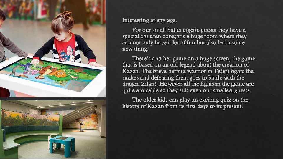 Interesting at any age. For our small but energetic guests they have a special