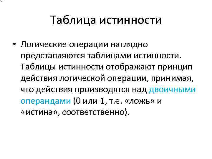 Таблица истинности • Логические операции наглядно представляются таблицами истинности. Таблицы истинности отображают принцип действия