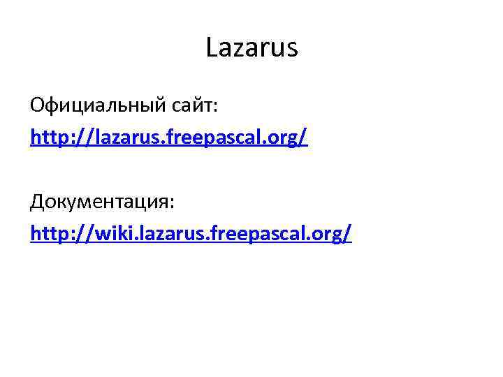 Lazarus Официальный сайт: http: //lazarus. freepascal. org/ Документация: http: //wiki. lazarus. freepascal. org/ 