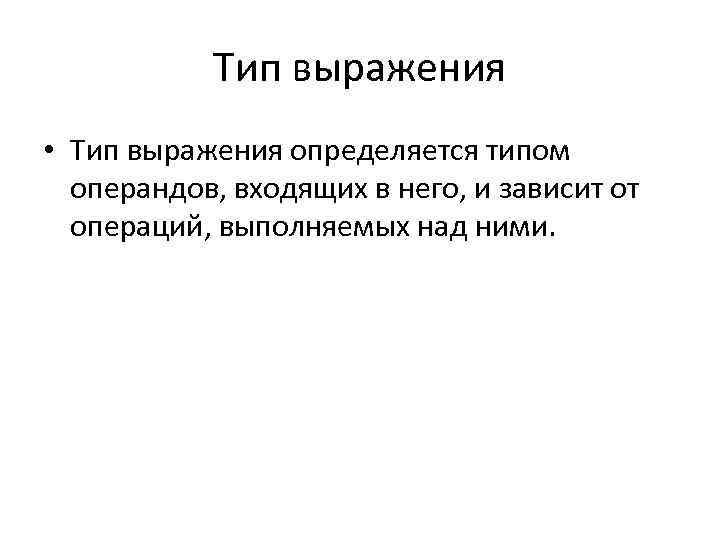 Тип выражения • Тип выражения определяется типом операндов, входящих в него, и зависит от