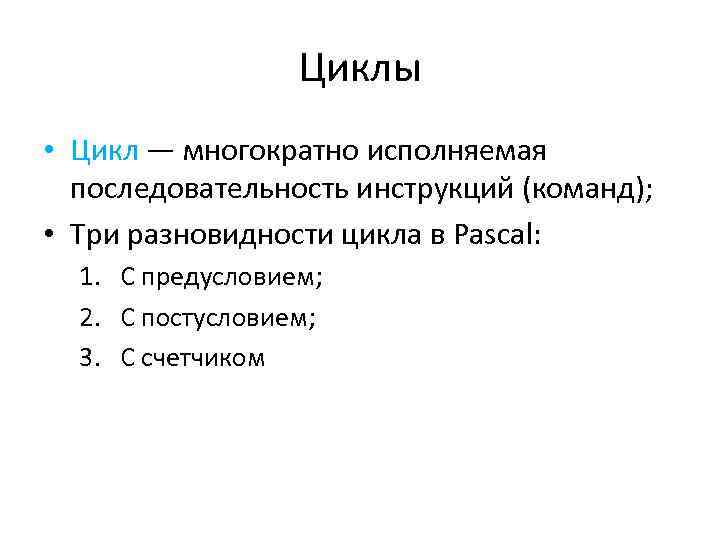 Циклы • Цикл — многократно исполняемая последовательность инструкций (команд); • Три разновидности цикла в