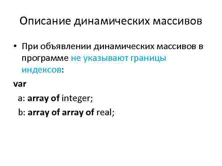 Описание динамических массивов • При объявлении динамических массивов в программе не указывают границы индексов: