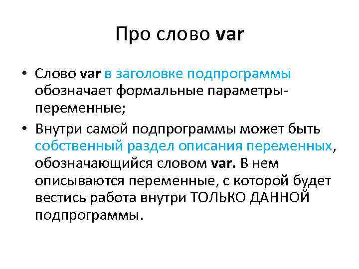 Про слово var • Слово var в заголовке подпрограммы обозначает формальные параметрыпеременные; • Внутри