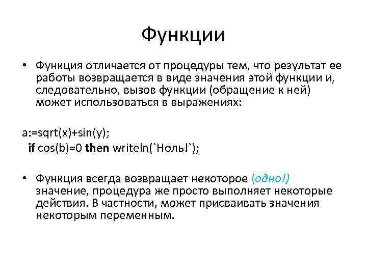 Функции • Функция отличается от процедуры тем, что результат ее работы возвращается в виде