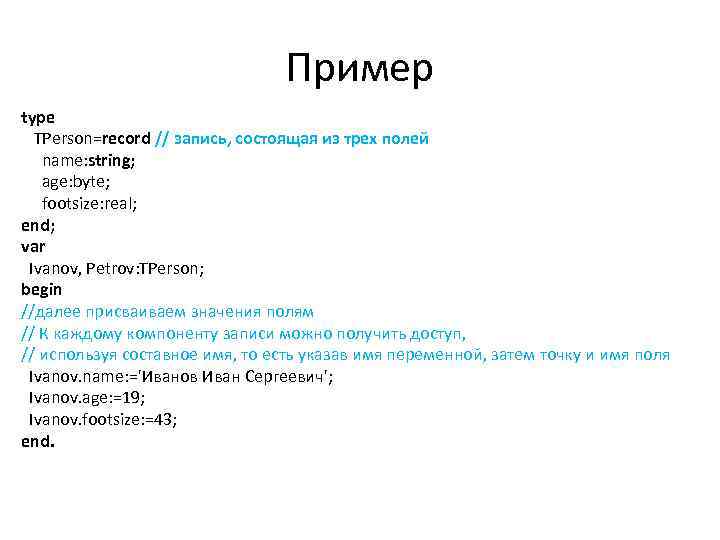 Пример type TPerson=record // запись, состоящая из трех полей name: string; age: byte; footsize: