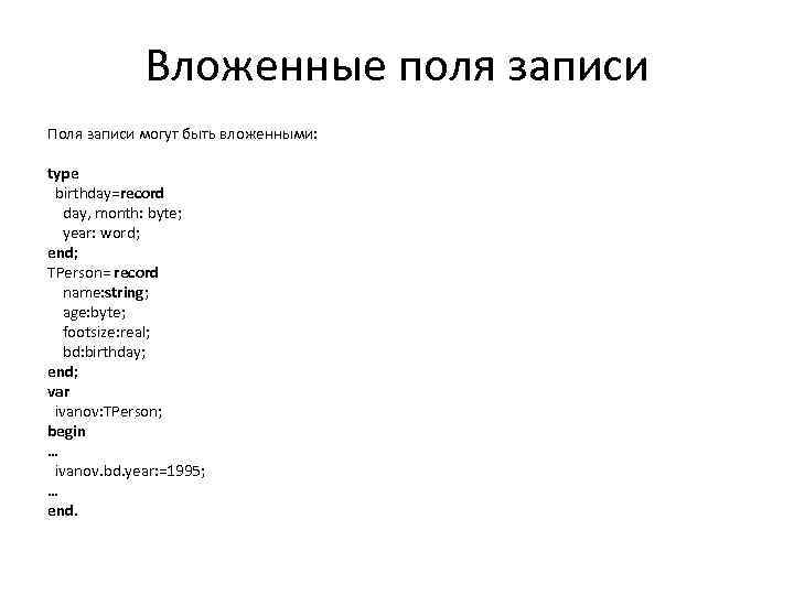 Вложенные поля записи Поля записи могут быть вложенными: type birthday=record day, month: byte; year:
