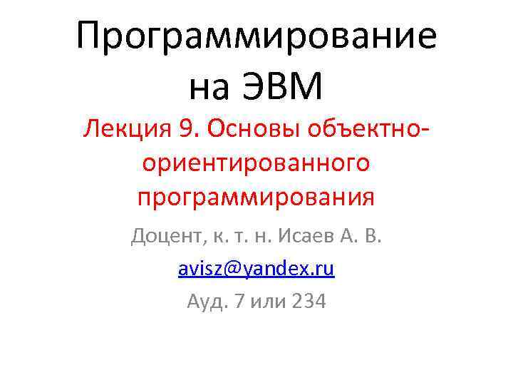 Программирование на ЭВМ Лекция 9. Основы объектноориентированного программирования Доцент, к. т. н. Исаев А.