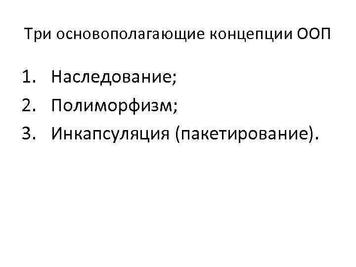 Три основополагающие концепции ООП 1. Наследование; 2. Полиморфизм; 3. Инкапсуляция (пакетирование). 