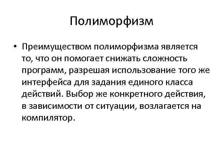 Полиморфизм • Преимуществом полиморфизма является то, что он помогает снижать сложность программ, разрешая использование