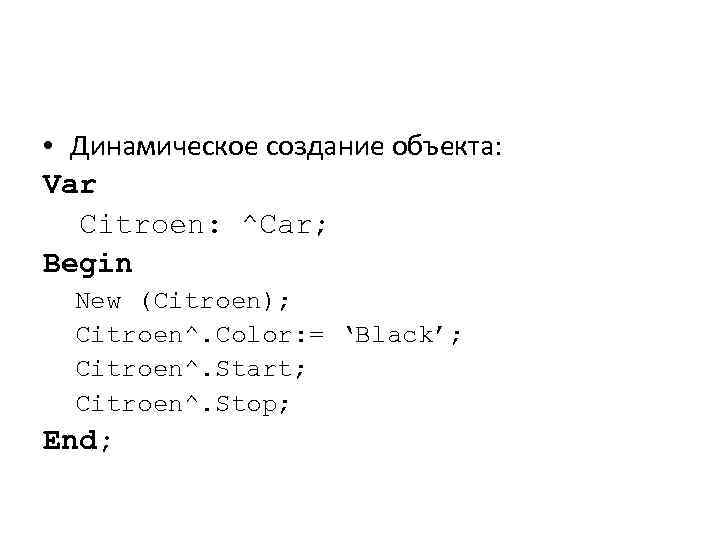  • Динамическое создание объекта: Var Citroen: ^Car; Begin New (Citroen); Citroen^. Color: =