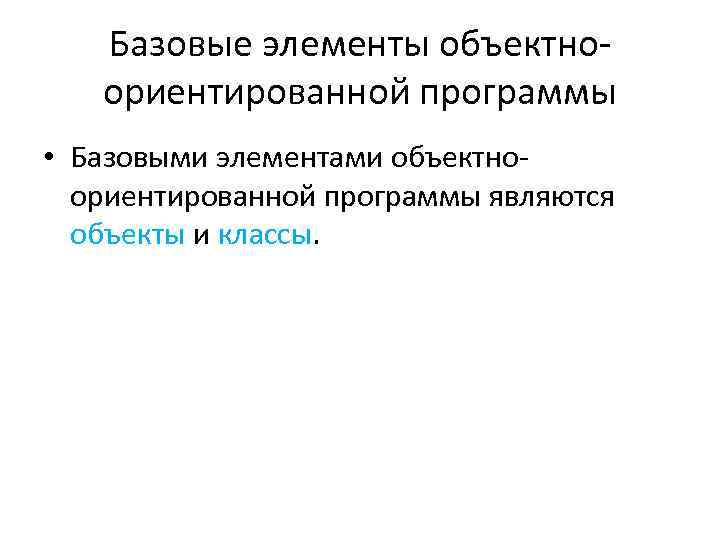 Базовые элементы объектноориентированной программы • Базовыми элементами объектноориентированной программы являются объекты и классы. 