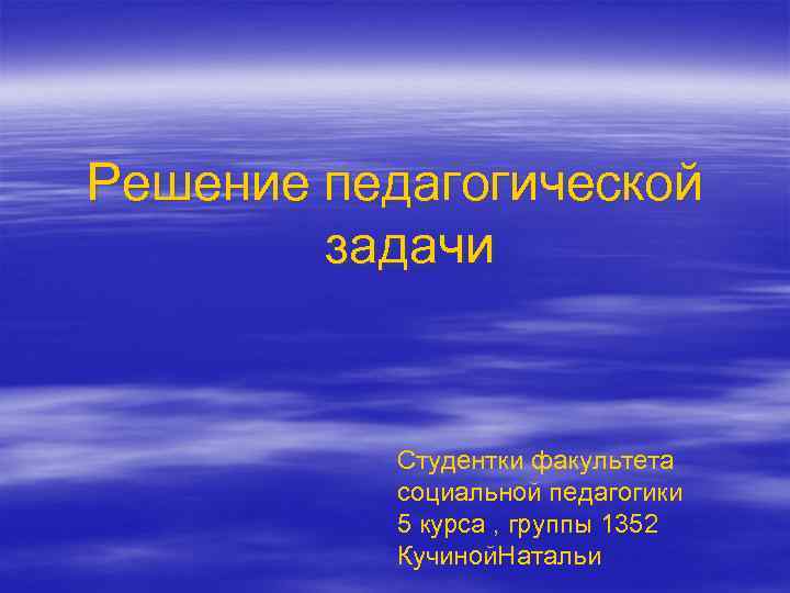 Решение педагогической задачи Студентки факультета социальной педагогики 5 курса , группы 1352 Кучиной. Натальи