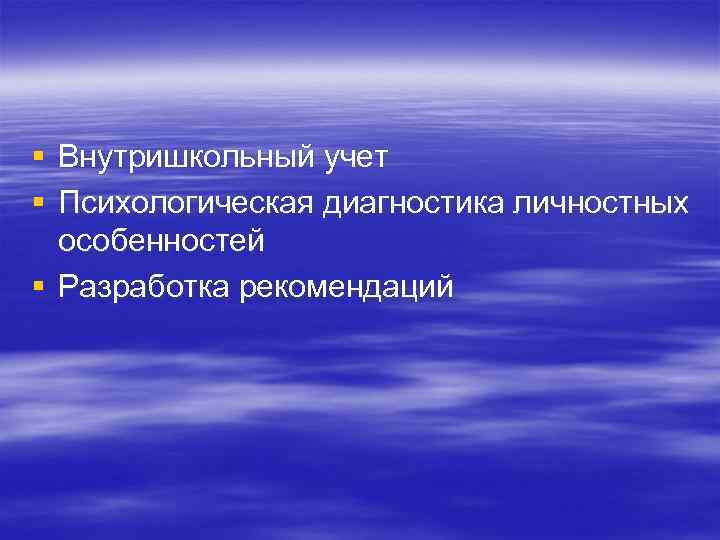 § Внутришкольный учет § Психологическая диагностика личностных особенностей § Разработка рекомендаций 