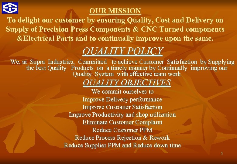 OUR MISSION To delight our customer by ensuring Quality, Cost and Delivery on Supply