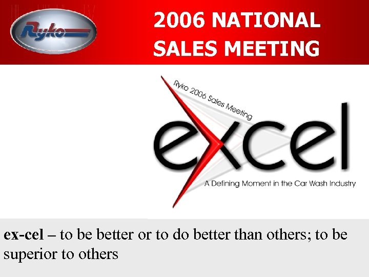 2006 NATIONAL SALES MEETING ex-cel – to be better or to do better than
