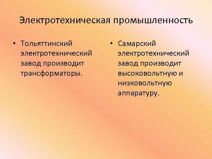 Электротехническая промышленность • Тольяттинский электротехнический завод производит трансформаторы. • Самарский электротехнический завод производит высоковольтную