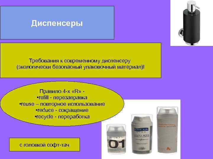 Диспенсеры Требования к современному диспенсеру (экологически безопасный упаковочный материал)! Правило 4 -х «R» •