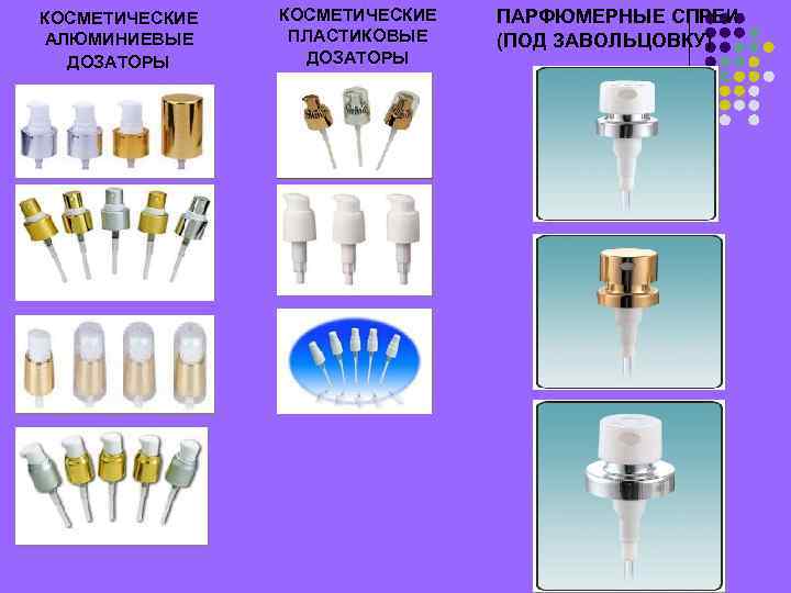 КОСМЕТИЧЕСКИЕ АЛЮМИНИЕВЫЕ ДОЗАТОРЫ КОСМЕТИЧЕСКИЕ ПЛАСТИКОВЫЕ ДОЗАТОРЫ ПАРФЮМЕРНЫЕ СПРЕИ (ПОД ЗАВОЛЬЦОВКУ) 