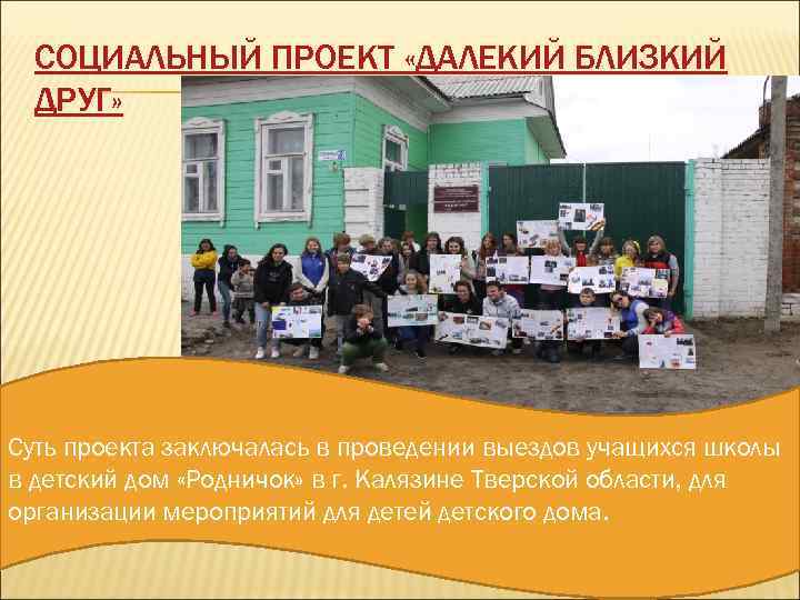 СОЦИАЛЬНЫЙ ПРОЕКТ «ДАЛЕКИЙ БЛИЗКИЙ ДРУГ» Суть проекта заключалась в проведении выездов учащихся школы в