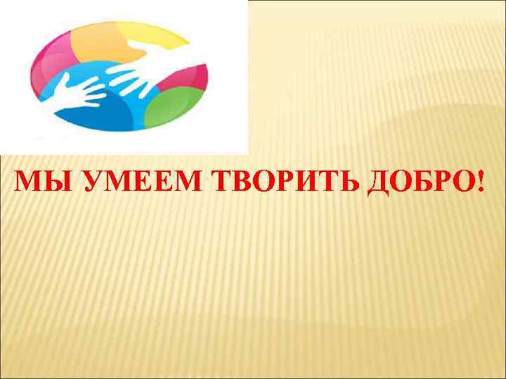 МЫ УМЕЕМ ТВОРИТЬ ДОБРО! 