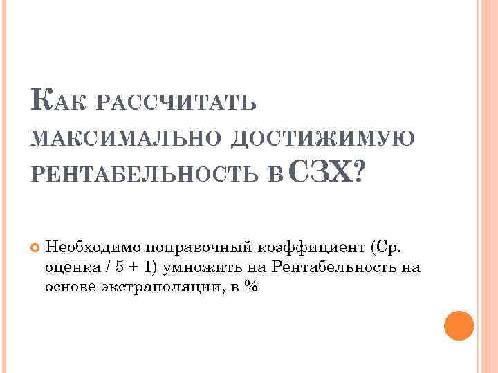 КАК РАССЧИТАТЬ МАКСИМАЛЬНО ДОСТИЖИМУЮ РЕНТАБЕЛЬНОСТЬ В СЗХ? Необходимо поправочный коэффициент (Ср. оценка / 5